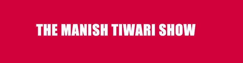 THE MANISH TIWARI SHOW
